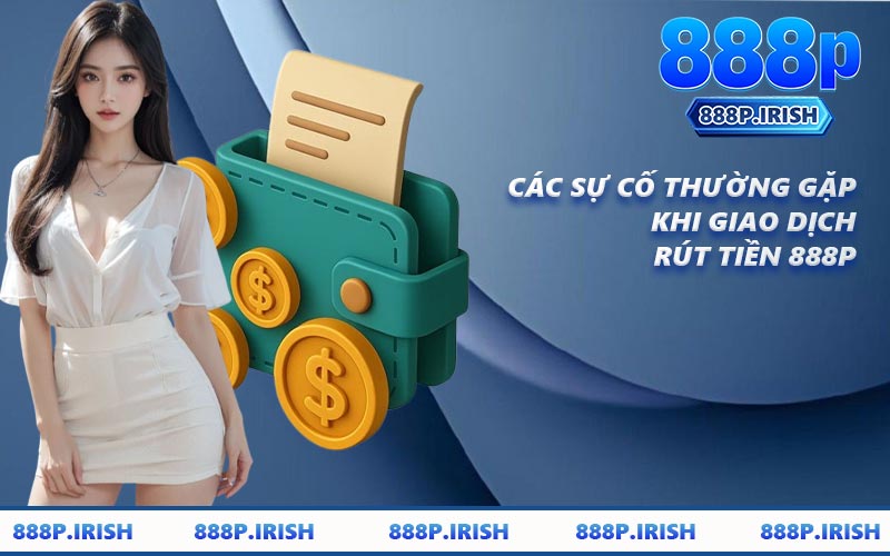 Các Sự Cố Thường Gặp Khi Giao Dịch Rút Tiền 888P