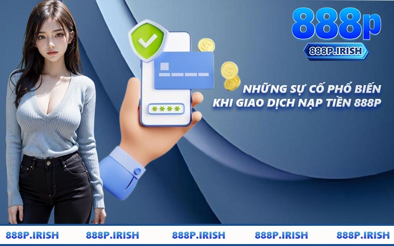 Những Sự Cố Phổ Biến Khi Giao Dịch Nạp Tiền 888P