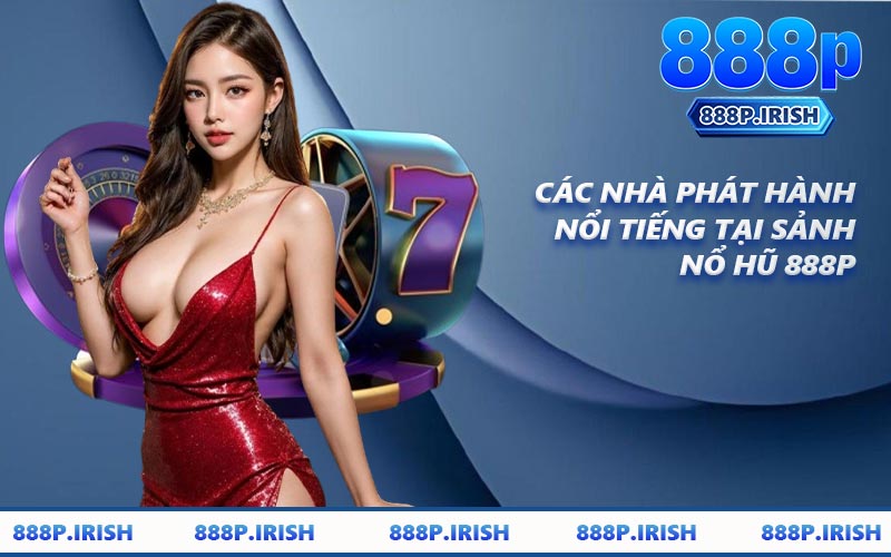 Các Nhà Phát Hành Nổi Tiếng Tại Sảnh Nổ Hũ 888P