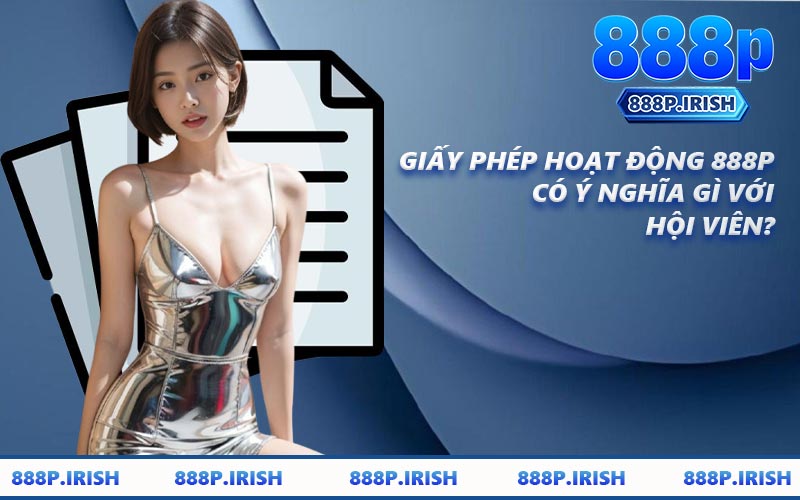 Giấy Phép Hoạt Động 888P Có Ý Nghĩa Gì Với Hội Viên?