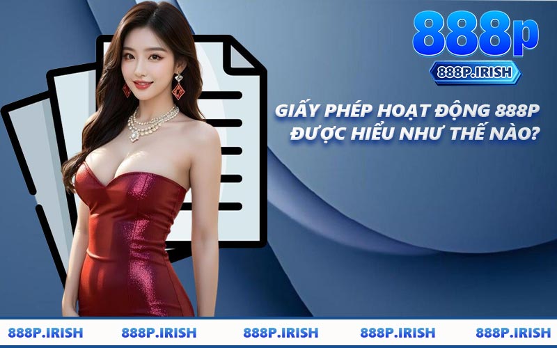 Giấy Phép Hoạt Động 888P Được Hiểu Như Thế Nào?