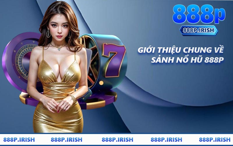 Giới Thiệu Chung Về Sảnh Nổ Hũ 888P