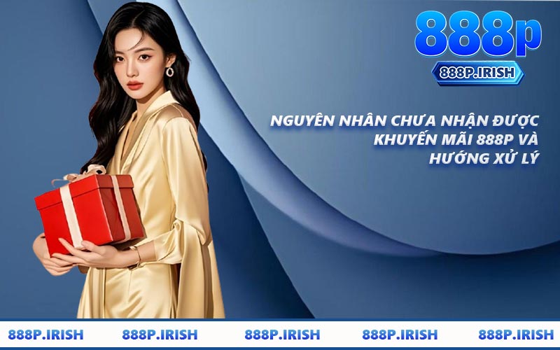 Nguyên Nhân Chưa Nhận Được Khuyến Mãi 888P Và Hướng Xử Lý