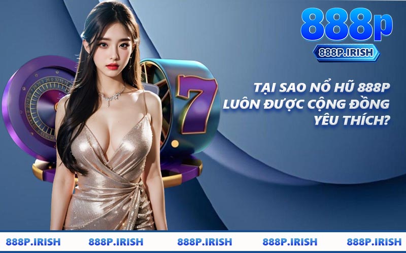 Tại Sao Nổ Hũ 888P Luôn Được Cộng Đồng Yêu Thích?